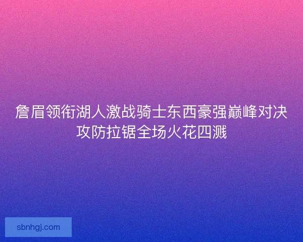 詹眉领衔湖人激战骑士东西豪强巅峰对决攻防拉锯全场火花四溅