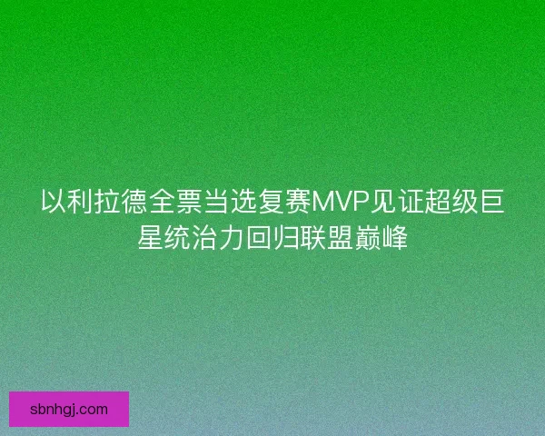 以利拉德全票当选复赛MVP见证超级巨星统治力回归联盟巅峰