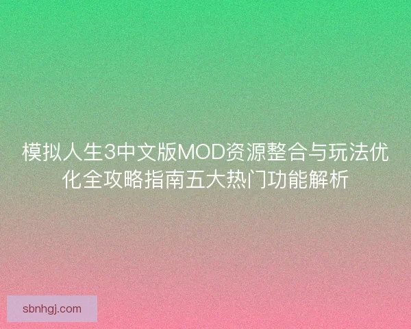 模拟人生3中文版MOD资源整合与玩法优化全攻略指南五大热门功能解析