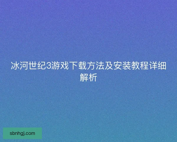 冰河世纪3游戏下载方法及安装教程详细解析