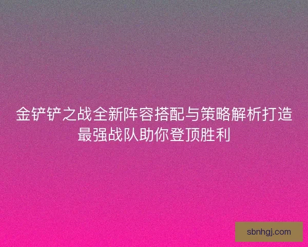 金铲铲之战全新阵容搭配与策略解析打造最强战队助你登顶胜利