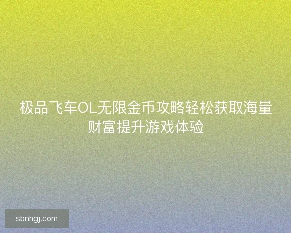 极品飞车OL无限金币攻略轻松获取海量财富提升游戏体验