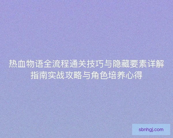 热血物语全流程通关技巧与隐藏要素详解指南实战攻略与角色培养心得