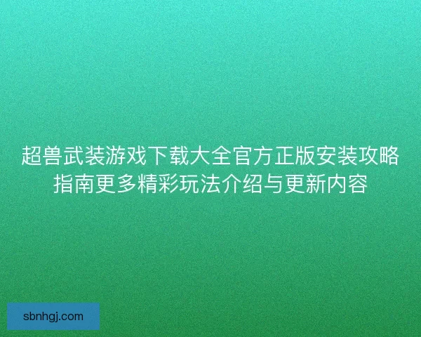超兽武装游戏下载大全官方正版安装攻略指南更多精彩玩法介绍与更新内容
