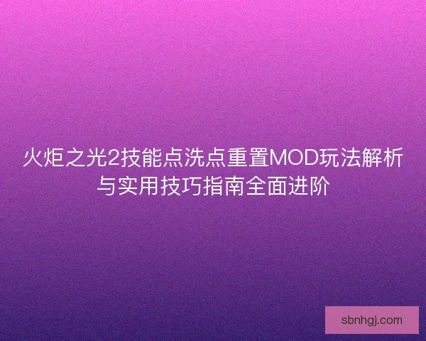 火炬之光2技能点洗点重置MOD玩法解析与实用技巧指南全面进阶